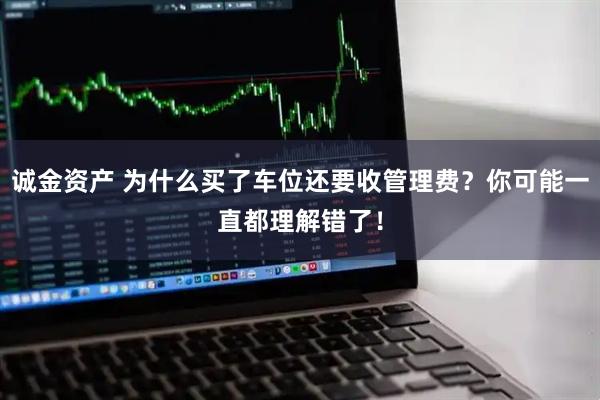诚金资产 为什么买了车位还要收管理费？你可能一直都理解错了！