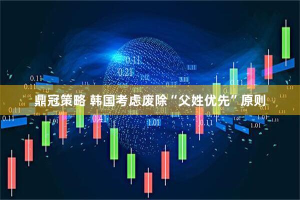 鼎冠策略 韩国考虑废除“父姓优先”原则